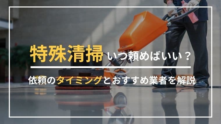 特殊清掃はいつ頼めばいい?依頼すべきタイミングをおすすめ業者とともに解説!