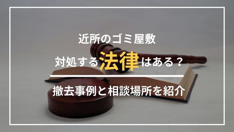 近所のゴミ屋敷に対処する法律はある?強制代執行の事例や対策を紹介
