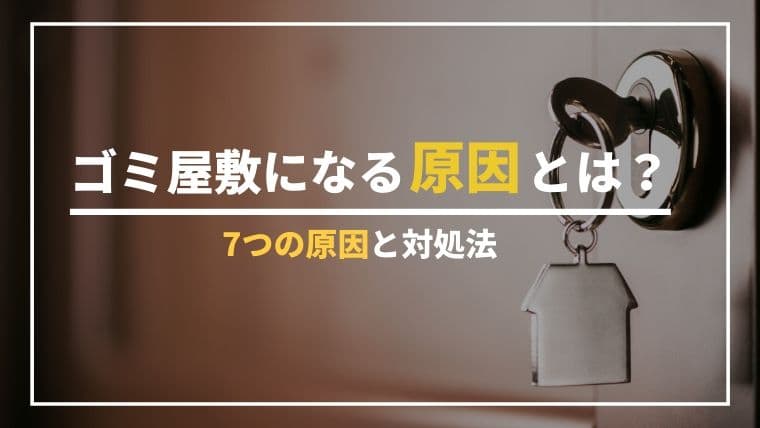 ゴミ屋敷になってしまう原因とは?片付けられない7つの理由