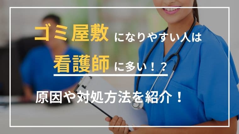 ゴミ屋敷になりやすい人は看護師に多い!?原因や対処方法を紹介!