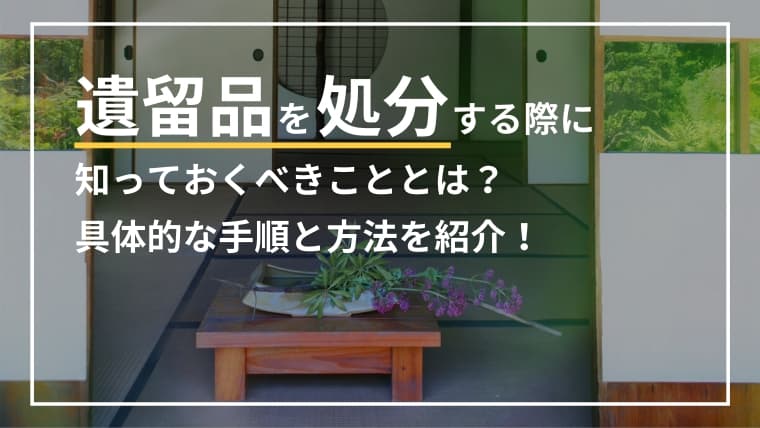 遺留品を“ただ処分する”のは危険?後悔しない整理と正しい手順