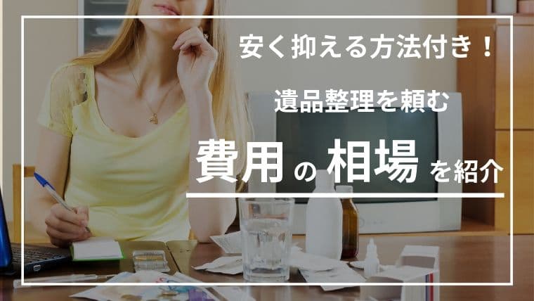 《最新版》遺品整理の費用相場はいくら?料金を抑える5つの方法と業者選びの極意