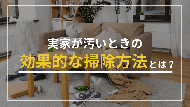 実家が汚い家のままだと3つのリスクがある!効果的な掃除方法とは?