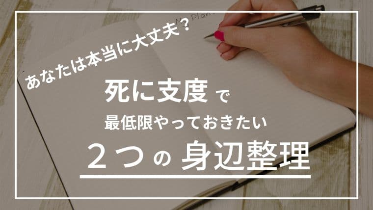 “死に支度の整理”で本当に必要なのは?最低限やっておくべき2つの準備と後悔しない片付け方