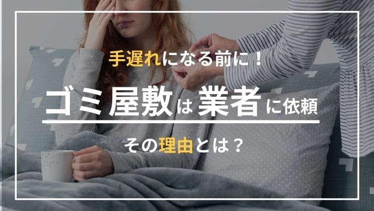 ゴミ屋敷で業者を呼ぶ基準は?当てはまったら手遅れになる前に動き出そう