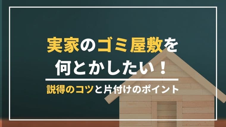 実家のゴミ屋敷を何とかしたい!説得のコツと片付けのポイント