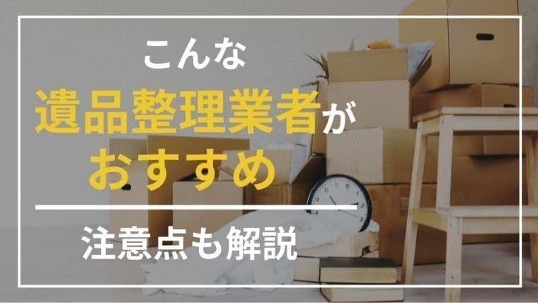 【決定版】遺品整理業者のおすすめは?失敗しない選び方と信頼できる会社の見極め方