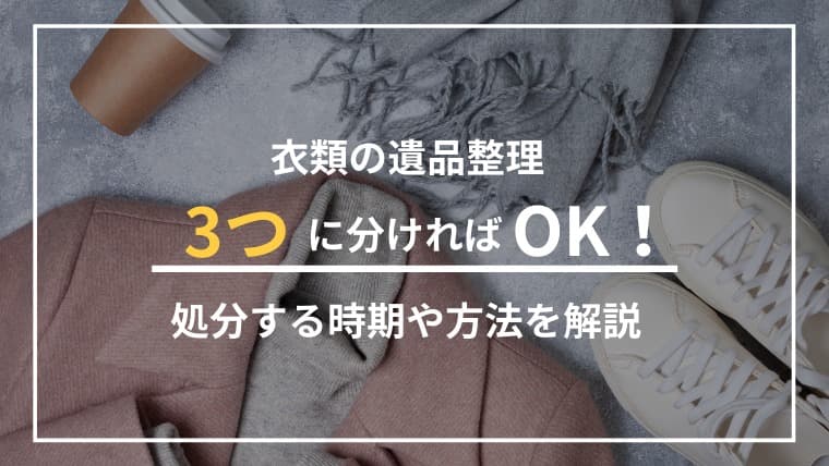 “捨てづらい衣類の遺品整理”は3つに分けるだけ!後悔しない進め方と処分のタイミング