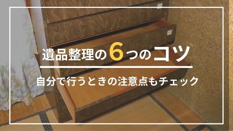 【保存版】遺品整理のコツ6選!失敗しないための手順と業者選びのポイント