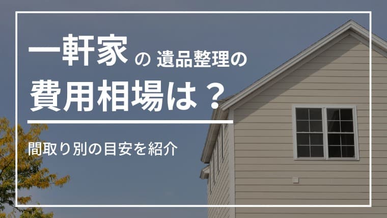 【専門家監修】遺品整理の費用は一軒家だといくら?間取り別・実例付きで徹底解説!