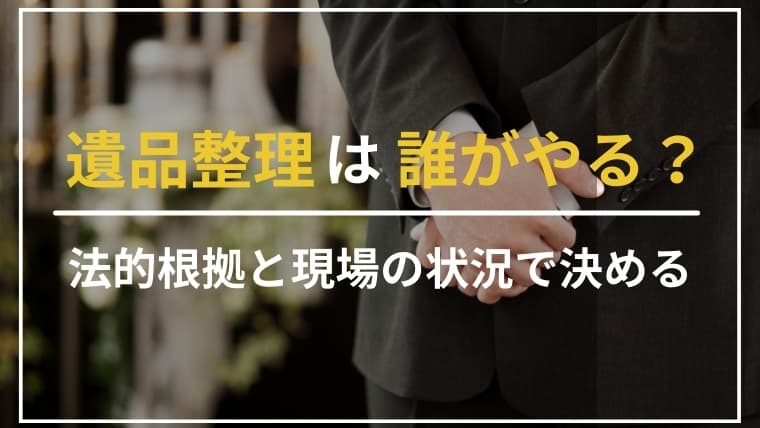 遺品整理は誰がやるべき?法的なルールと現場のリアルを徹底解説