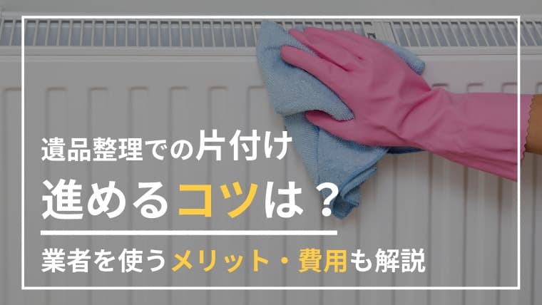 遺品整理の片付けはどう進めるのが正解?自分でやる・業者に頼むそれぞれの選び方と費用