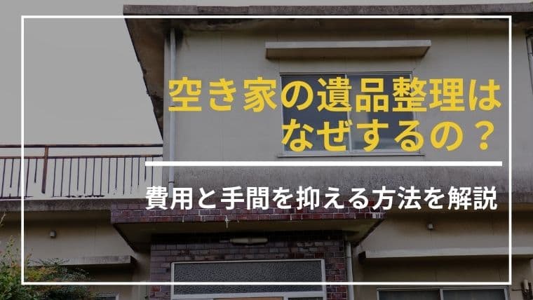 空き家の遺品整理、後回しにすると損をする?失敗しない業者選びと費用のコツ
