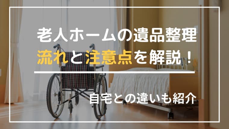 老人ホームの遺品整理はどう進める?失敗しない手順と自宅との違い・注意点を専門業者が解説