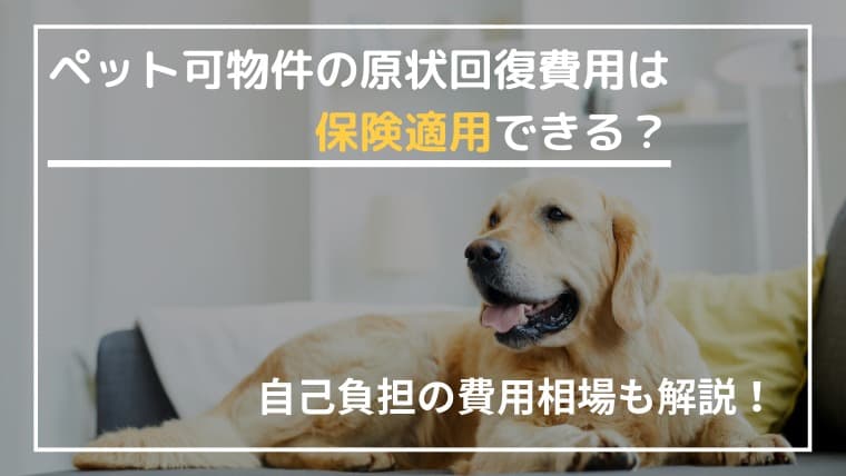 ペット可物件の原状回復費用は保険適用できる?自己負担の費用相場も解説