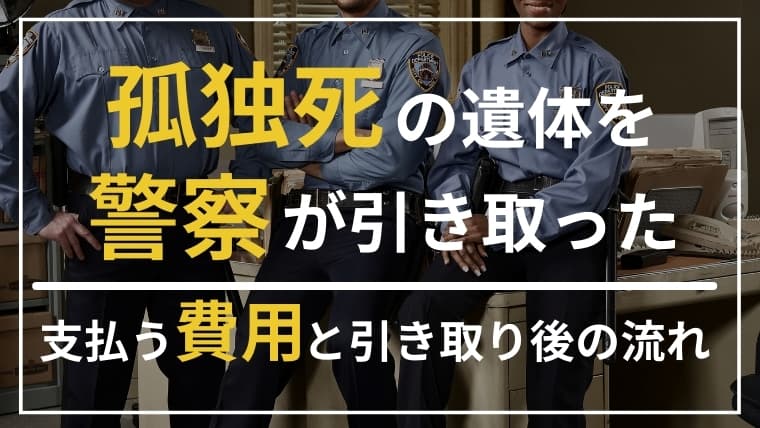 孤独死で警察に引き取られたときに支払う費用は?引き取り後の流れも解説