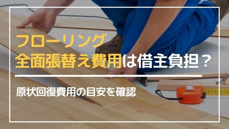 賃貸退去時にはフローリングの全面張替えが必要?原状回復費用の目安