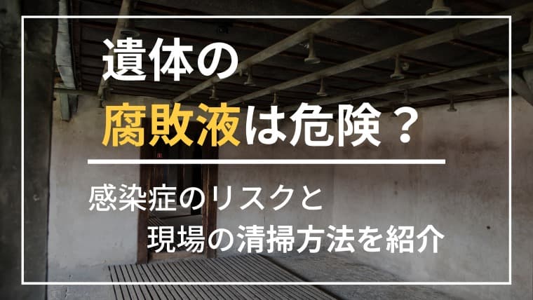遺体の腐敗液はなぜ危険?感染症リスクと“絶対にしてはいけない”対処ミスとは