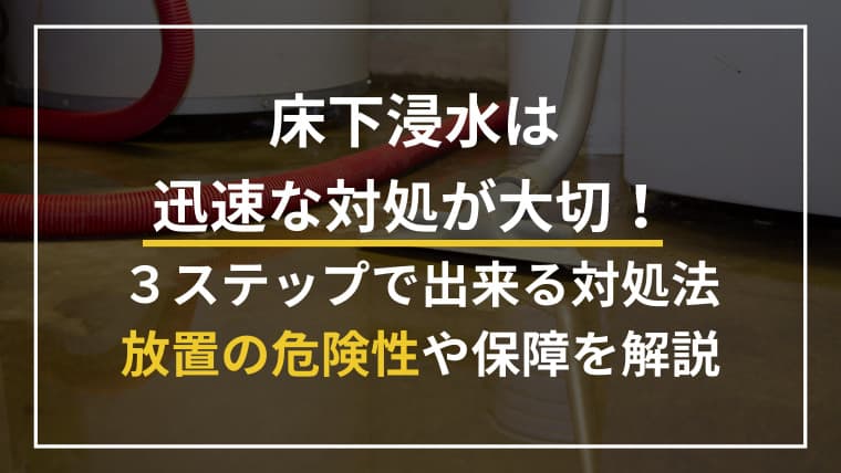 床下浸水はすぐ対処すべき!3ステップの対処法や放置による危険性について解説