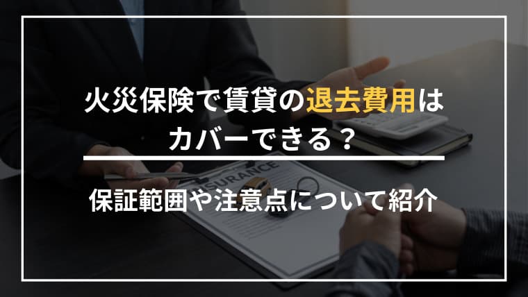 火災保険で退去費用はどこまで補償される?賃貸の原状回復を保険でカバーする方法と注意点