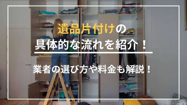 遺品片付けの具体的な流れをご紹介!業者の選び方や料金相場も解説!