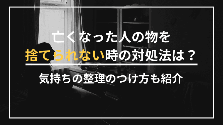亡くなった人の物を捨てられない時の対処法は?気持ちの整理のつけ方を紹介