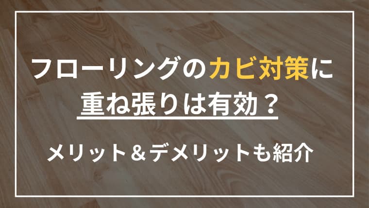フローリングのカビ対策に重ね張りは有効?メリット&デメリットを紹介