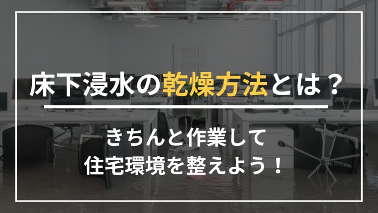床下浸水の乾燥方法とは?きちんと作業して住宅環境を整えよう!