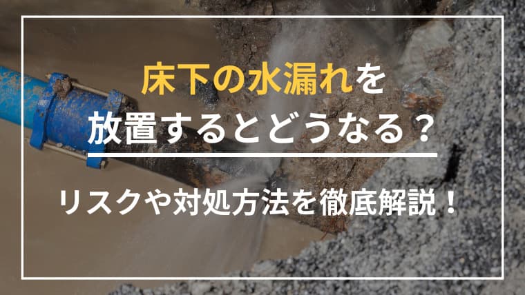 床下の水漏れを放置するとどうなる?リスクや対処方法を徹底解説!