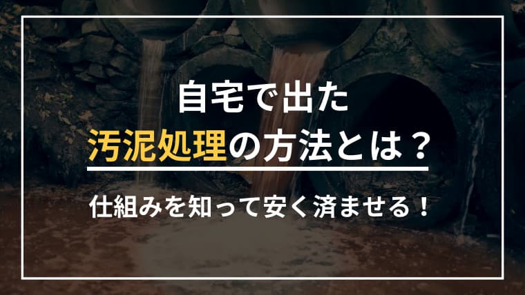 【家庭の汚泥処理】知らないと損する正しい方法と費用相場を解説!