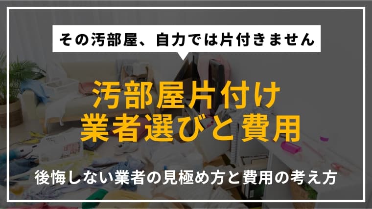 汚部屋を綺麗にしたい!おすすめの片付け業者と選び方、費用を徹底解説