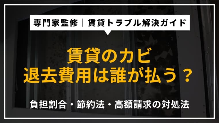 カビが生えた賃貸の退去費用は誰が負担する?費用を抑える方法や高額請求時の対処法も紹介