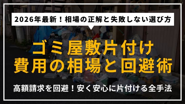 ゴミ屋敷片付け費用の相場|業者選びのコツとトラブル回避のための完全ガイド【2026年最新版】