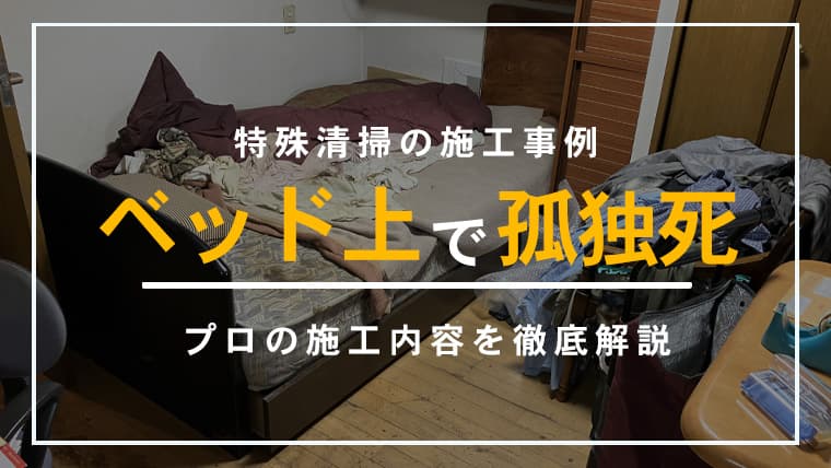【東京都杉並区】特殊清掃の施工事例|ベッド上で発見された孤独死現場に徹底した脱臭・清掃対応を行った一部始終とは?