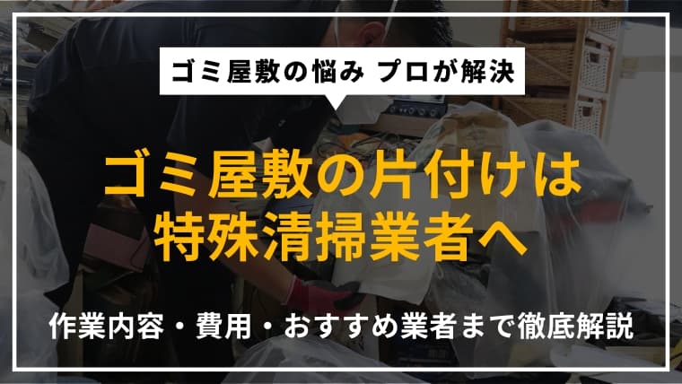 ゴミ屋敷の片付けは特殊清掃業者へ依頼すべき理由|作業内容や費用、おすすめ業者を紹介