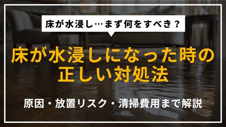 床が水浸しになったときの対処法!原因や放置するリスク、清掃費用を解説