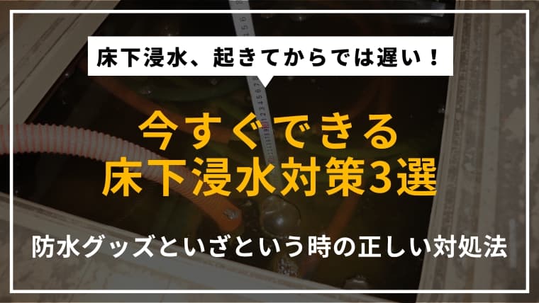 今すぐできる床下浸水対策3選|防水グッズやいざという時の対処法も紹介