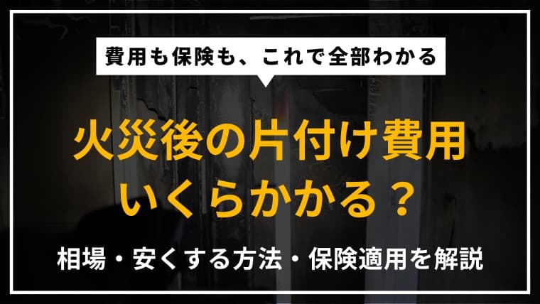 火災後の片付け費用はいくら?相場や安くする方法、保険適用までをプロが徹底解説