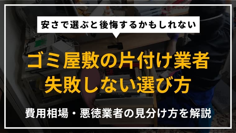 ゴミ屋敷の片付け業者の選び方|失敗しないポイントと費用相場・悪徳業者の見分け方を解説