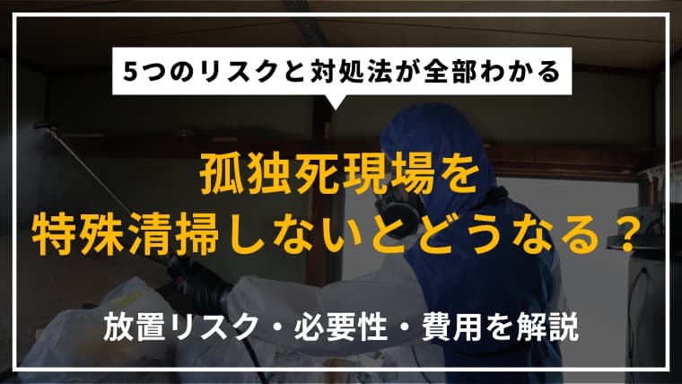 孤独死現場を特殊清掃しないとどうなる?放置による5つのリスクと正しい対処法