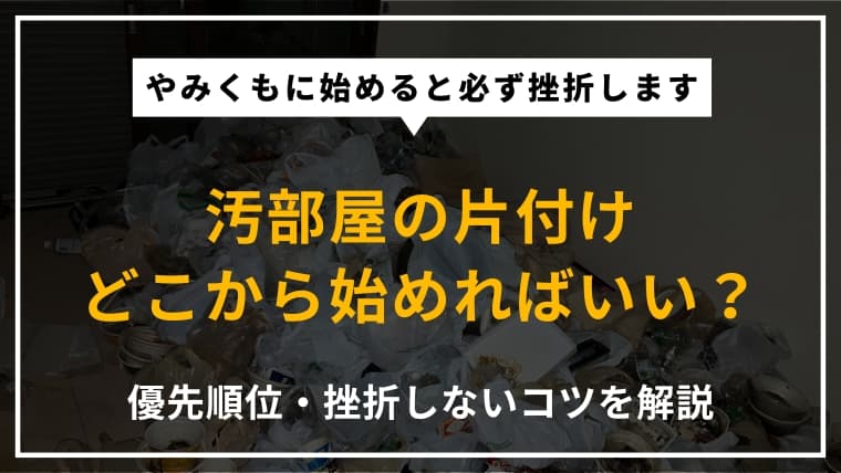 汚部屋の片付けはどこから始める?挫折しないコツや事前準備、優先順位を解説