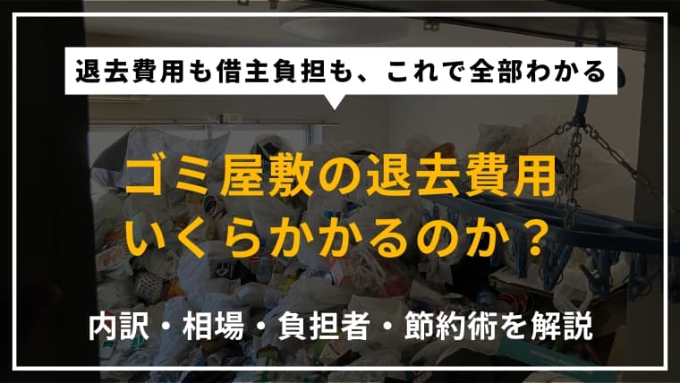 ゴミ屋敷の退去費用はどれくらい?原状回復費用を借主が負担すべきケースも解説