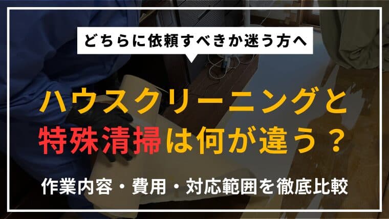 ハウスクリーニングと特殊清掃の違いとは?作業内容・費用・対応範囲を徹底比較