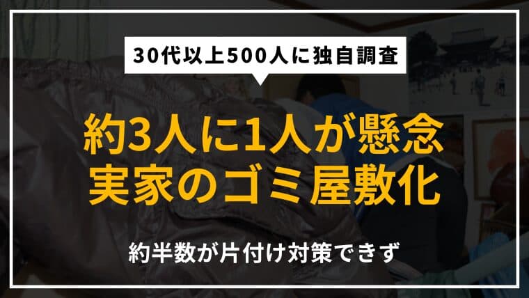 【500人調査】実家のゴミ屋敷化を約3人に1人が懸念|片付けの必要性を感じても約半数が対策できず