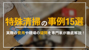 特殊清掃の事例15選を掲載し、実際の費用や疑問にも答える本記事のアイキャッチ