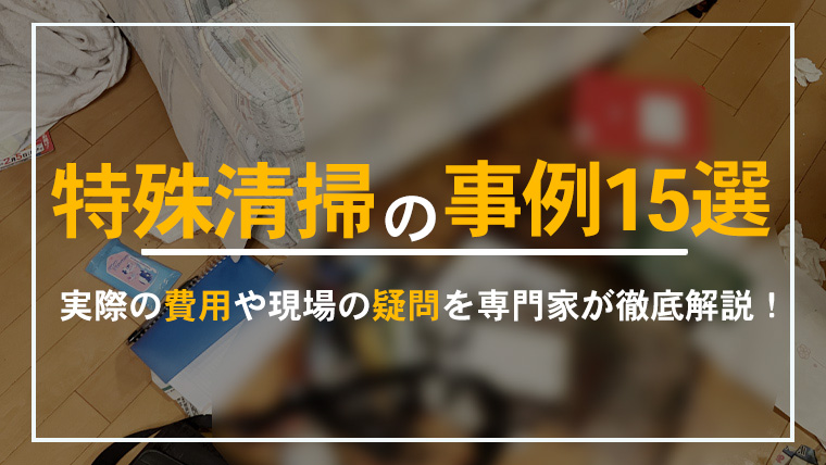 特殊清掃の事例15選を掲載し、実際の費用や疑問にも答える本記事のアイキャッチ