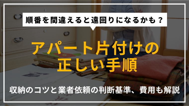 アパートを片付ける正しい手順について、収納のコツや業者に依頼する方法、費用の考え方まで解説する記事のアイキャッチ画像