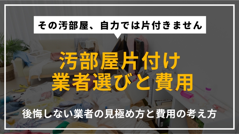 汚部屋の片付けを業者に依頼する際の選び方や費用相場、後悔しないための判断ポイントを解説する記事のアイキャッチ画像