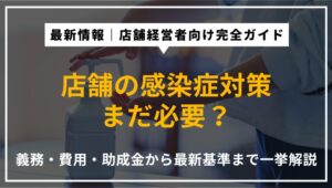 【2026年最新版】店舗の感染症・コロナ対策はまだ必要？義務・費用・助成金を専門家が解説
