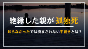 絶縁した親が孤独死したときの対応と必要な手続きを解説する記事のアイキャッチ画像